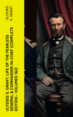 Ulysses S. Grant: Life of the Fearless General &amp; Commander-in-Chief (Complete Edition - Volumes 1&amp;2)