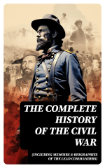 The Complete History of the Civil War (Including Memoirs &amp; Biographies of the Lead Commanders)