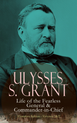 Ulysses S. Grant: Life of the Fearless General &amp; Commander-in-Chief (Complete Edition - Volumes 1&amp;2)