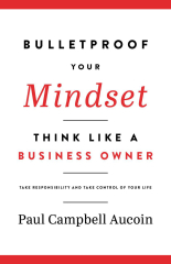 Bulletproof Your Mindset, Think Like a Business Owner. Take Responsibility and Take Control of Your Life