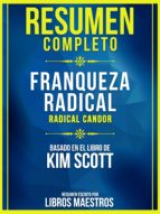 Resumen Completo: Franqueza Radical (Radical Candor) - Basado En El Libro De Kim Scott